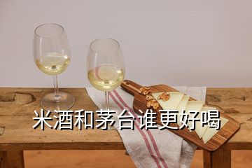 米酒和茅臺誰更好喝