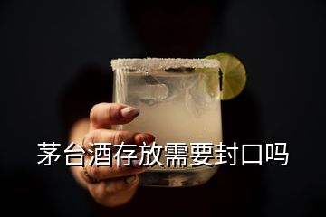 茅臺酒存放需要封口嗎