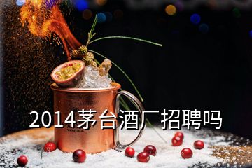 2014茅臺酒廠招聘嗎