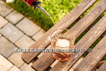 貴州最美高速商貿(mào)有限公司怎么搶茅臺 問一問