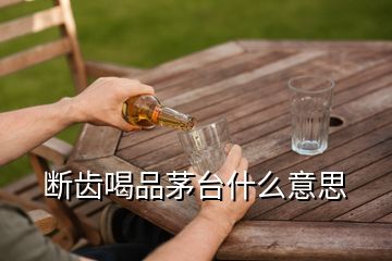 斷齒喝品茅臺(tái)什么意思