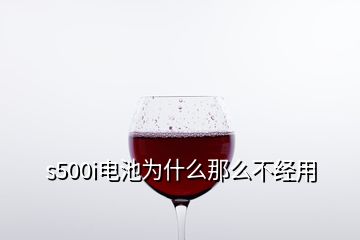 s500i電池為什么那么不經用