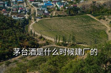 茅臺酒是什么時候建廠的