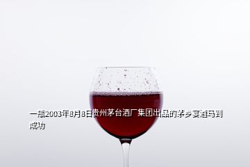 一瓶2003年8月8日貴州茅臺(tái)酒廠集團(tuán)出品的茅鄉(xiāng)宴酒馬到成功