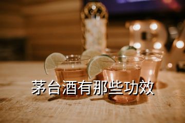 茅臺(tái)酒有那些功效