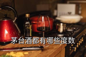 茅臺酒都有哪些度數(shù)