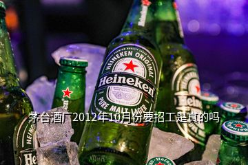 茅臺(tái)酒廠2012年10月份要招工是真的嗎