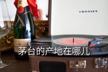 茅臺(tái)的產(chǎn)地在哪兒