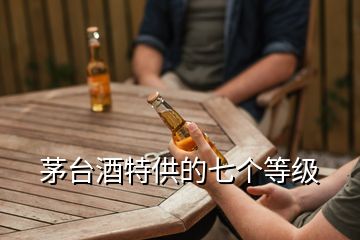 茅臺酒特供的七個等級