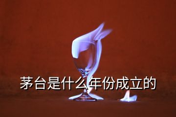 茅臺是什么年份成立的