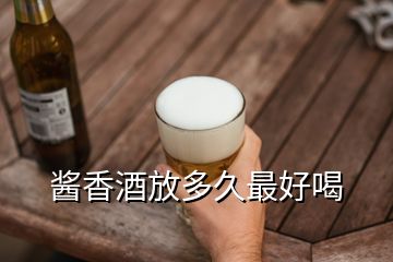 醬香酒放多久最好喝