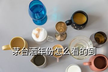 茅臺酒年份怎么看的到