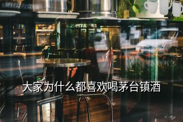 大家為什么都喜歡喝茅臺鎮(zhèn)酒