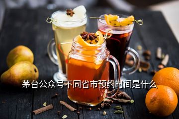 茅臺(tái)公眾號(hào)不同省市預(yù)約時(shí)間是什么