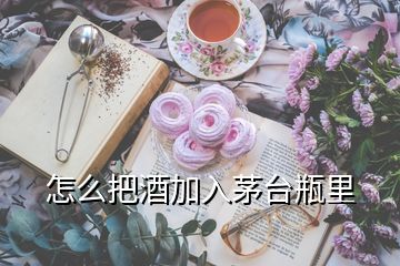 怎么把酒加入茅臺(tái)瓶里