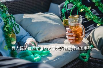 有人說(shuō)茅臺(tái)酒是山西人帶來(lái)的有沒(méi)有這回事啊