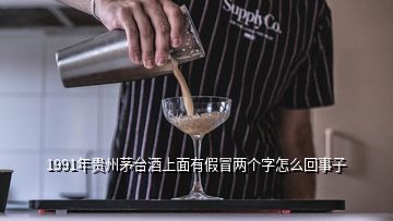 1991年貴州茅臺酒上面有假冒兩個字怎么回事子