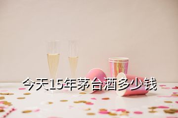 今天15年茅臺(tái)酒多少錢(qián)