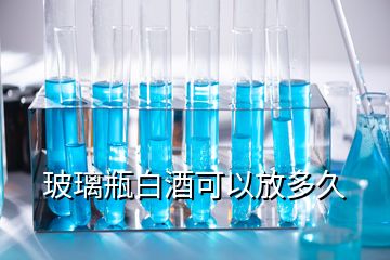 玻璃瓶白酒可以放多久