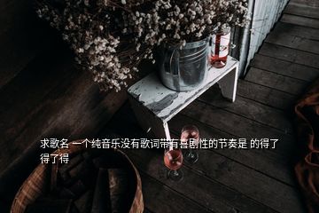 求歌名 一個(gè)純音樂沒有歌詞帶有喜劇性的節(jié)奏是 的得了得了得