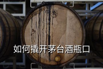 如何撬開茅臺(tái)酒瓶口