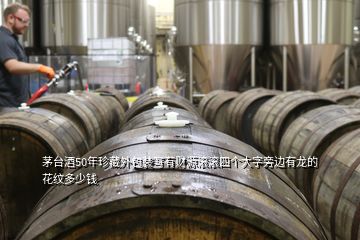 茅臺酒50年珍藏外包裝寫有財源滾滾四個大字旁邊有龍的花紋多少錢