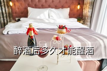 醉酒后多久才能醒酒