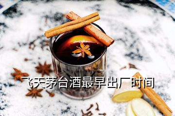 飛天茅臺(tái)酒最早出廠時(shí)間