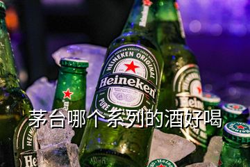 茅臺哪個系列的酒好喝