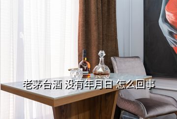 老茅臺(tái)酒 沒有年月日 怎么回事