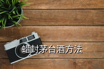 蠟封茅臺(tái)酒方法