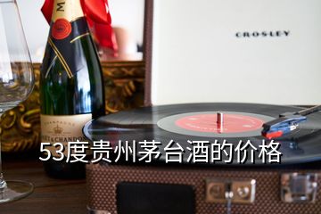 53度貴州茅臺(tái)酒的價(jià)格