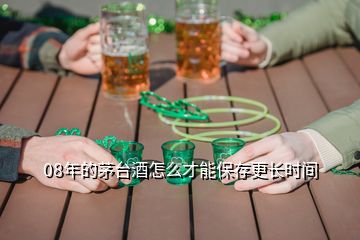 08年的茅臺酒怎么才能保存更長時間