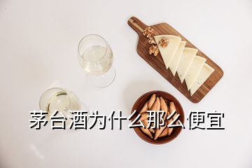 茅臺酒為什么那么便宜