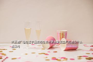 懷匠酒廠址在遼寧品質(zhì)和在貴州茅臺集團生產(chǎn)的酒有什么差異嗎