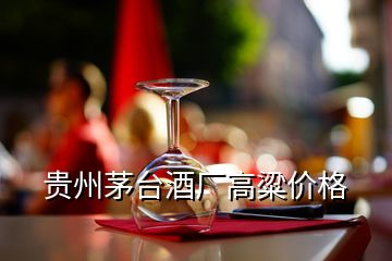 貴州茅臺(tái)酒廠高粱價(jià)格