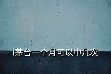 i茅臺(tái)一個(gè)月可以中幾次