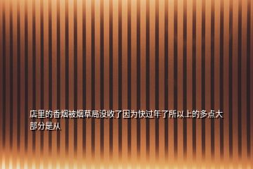 店里的香煙被煙草局沒收了因為快過年了所以上的多點大部分是從