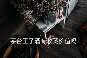 茅臺王子酒有收藏價值嗎