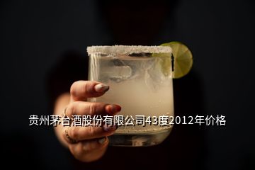 貴州茅臺酒股份有限公司43度2012年價格