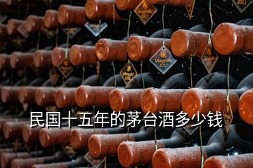 民國(guó)十五年的茅臺(tái)酒多少錢