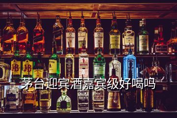 茅臺(tái)迎賓酒嘉賓級(jí)好喝嗎