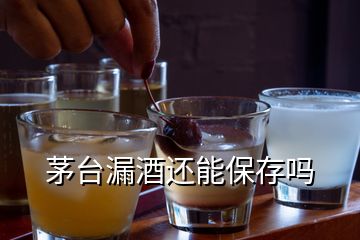 茅臺(tái)漏酒還能保存嗎