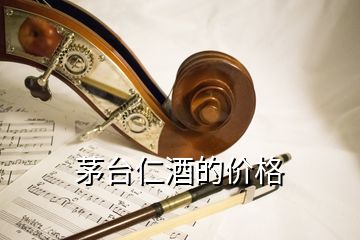 茅臺(tái)仁酒的價(jià)格