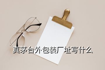 真茅臺(tái)外包裝廠址寫什么