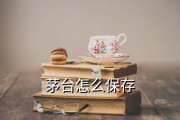 茅臺(tái)怎么保存