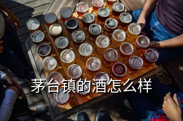 茅臺(tái)鎮(zhèn)的酒怎么樣