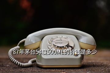 87年茅臺(tái)54度500ML的價(jià)錢是多少