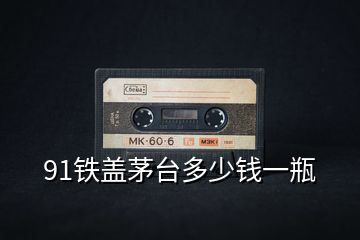 91鐵蓋茅臺多少錢一瓶