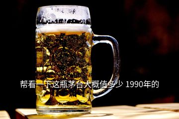 幫看一下這瓶茅臺大概值多少 1990年的